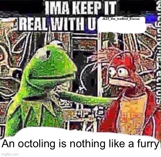 imma keep it real with u _ | Jk23_the_IceBird_Eiscue An octoling is nothing like a furry | image tagged in imma keep it real with u _ | made w/ Imgflip meme maker