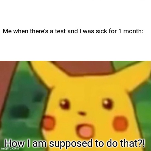 The test | Me when there's a test and I was sick for 1 month:; How I am supposed to do that?! | image tagged in memes,surprised pikachu | made w/ Imgflip meme maker