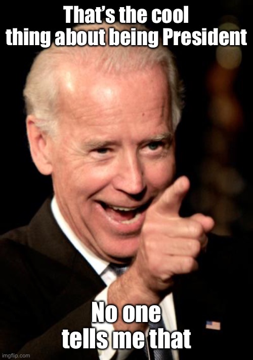 Smilin Biden Meme | That’s the cool thing about being President No one tells me that | image tagged in memes,smilin biden | made w/ Imgflip meme maker