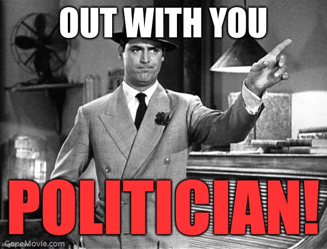 Get Out | OUT WITH YOU POLITICIAN! | image tagged in get out | made w/ Imgflip meme maker