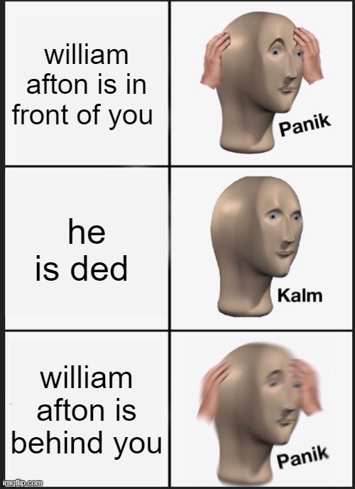 william afton be like | william afton is in front of you; he is ded; william afton is behind you | image tagged in memes,panik kalm panik | made w/ Imgflip meme maker