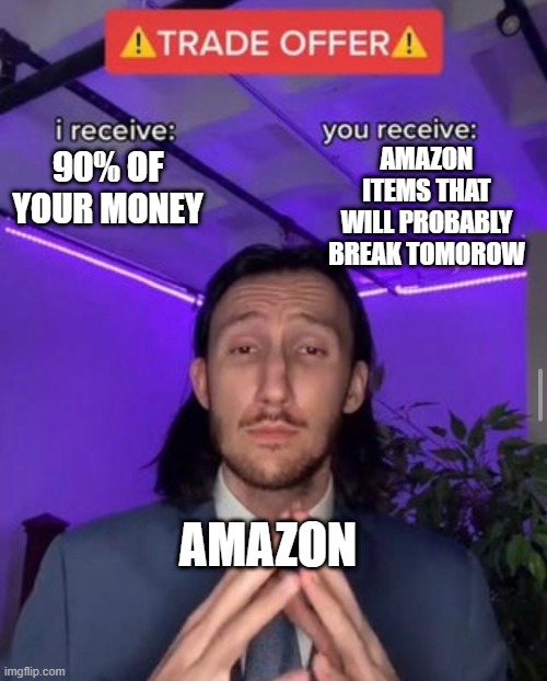 i receive you receive | AMAZON ITEMS THAT WILL PROBABLY BREAK TOMOROW; 90% OF YOUR MONEY; AMAZON | image tagged in i receive you receive | made w/ Imgflip meme maker