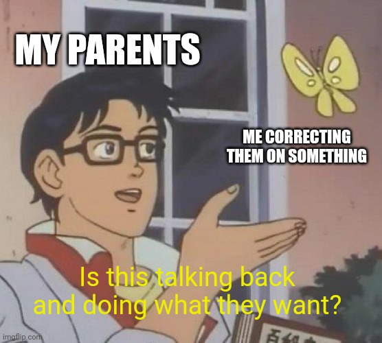 Bruh | MY PARENTS; ME CORRECTING THEM ON SOMETHING; Is this talking back and doing what they want? | image tagged in memes,is this a pigeon | made w/ Imgflip meme maker