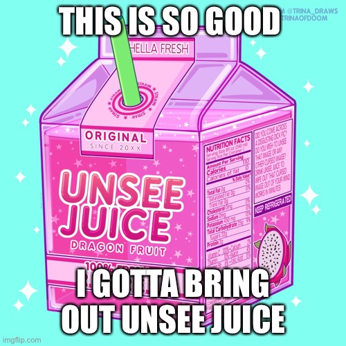 Unsee juice | THIS IS SO GOOD I GOTTA BRING OUT UNSEE JUICE | image tagged in unsee juice | made w/ Imgflip meme maker