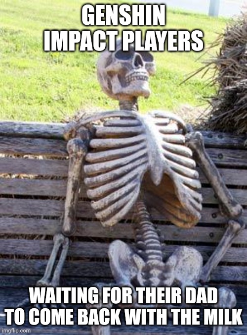 Waiting Skeleton Meme | GENSHIN IMPACT PLAYERS; WAITING FOR THEIR DAD TO COME BACK WITH THE MILK | image tagged in memes,waiting skeleton | made w/ Imgflip meme maker
