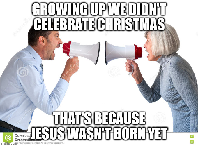 hate christmas | GROWING UP WE DIDN'T CELEBRATE CHRISTMAS; THAT'S BECAUSE JESUS WASN'T BORN YET | image tagged in christmas | made w/ Imgflip meme maker