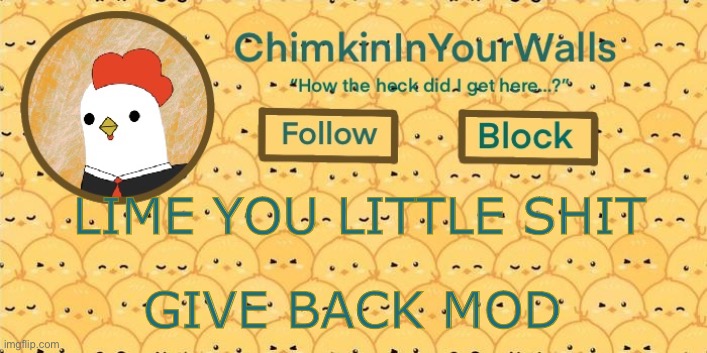 ChimkinInYourWalls announcement template! | LIME YOU LITTLE SHIT; GIVE BACK MOD | image tagged in chimkininyourwalls announcement template | made w/ Imgflip meme maker