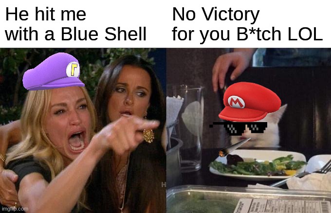 Mario Kart 8 Deluxe Aftermath | He hit me with a Blue Shell; No Victory for you B*tch LOL | image tagged in memes,woman yelling at cat | made w/ Imgflip meme maker