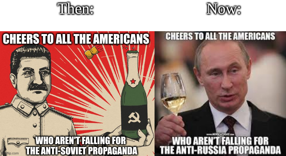 Then:; Now:; CHEERS TO ALL THE AMERICANS; WHO AREN'T FALLING FOR
 THE ANTI-SOVIET PROPAGANDA | made w/ Imgflip meme maker