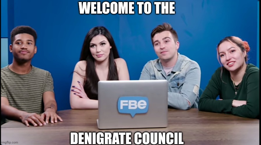 The Denigrate council | WELCOME TO THE; DENIGRATE COUNCIL | image tagged in memes,funny,react | made w/ Imgflip meme maker