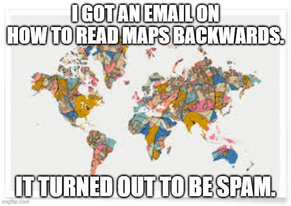 meme by Brad maps backwards is spam | I GOT AN EMAIL ON HOW TO READ MAPS BACKWARDS. IT TURNED OUT TO BE SPAM. | image tagged in earth | made w/ Imgflip meme maker