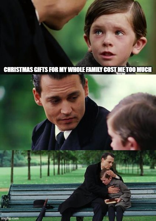 Finding Neverland Meme | CHRISTMAS GIFTS FOR MY WHOLE FAMILY COST ME TOO MUCH | image tagged in memes,finding neverland,funny,sad,christmas,meme | made w/ Imgflip meme maker