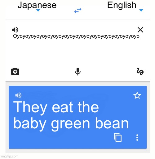 This actually happened to me, but they fixed the bug and now it doesn’t work | Japanese; English; Oyoyoyoyoyoyoyoyoyoyoyoyoyoyoyoyoyoyoyoyoyoyo; They eat the baby green bean | image tagged in google translate | made w/ Imgflip meme maker