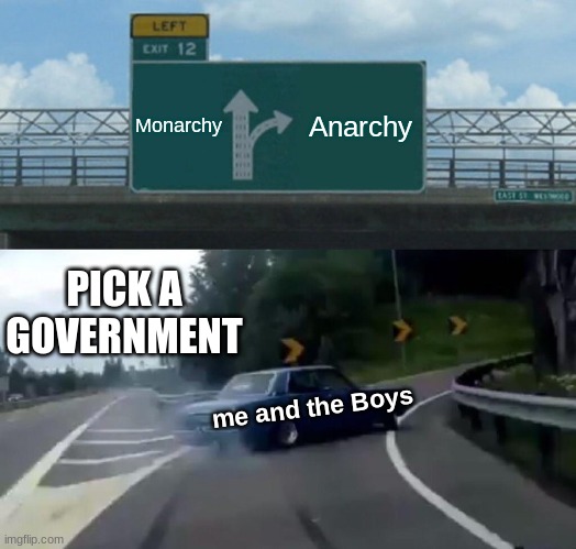 Left Exit 12 Off Ramp Meme | Monarchy; Anarchy; PICK A GOVERNMENT; me and the Boys | image tagged in memes,left exit 12 off ramp | made w/ Imgflip meme maker