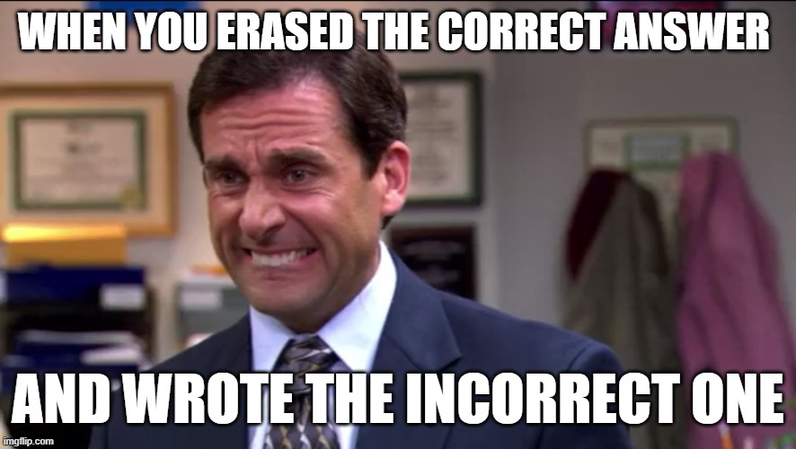 One of the most depressing things of school | WHEN YOU ERASED THE CORRECT ANSWER; AND WROTE THE INCORRECT ONE | image tagged in regret,school,answer,incorrect | made w/ Imgflip meme maker