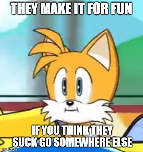 THEY MAKE IT FOR FUN IF YOU THINK THEY SUCK GO SOMEWHERE ELSE | image tagged in tails hold up | made w/ Imgflip meme maker