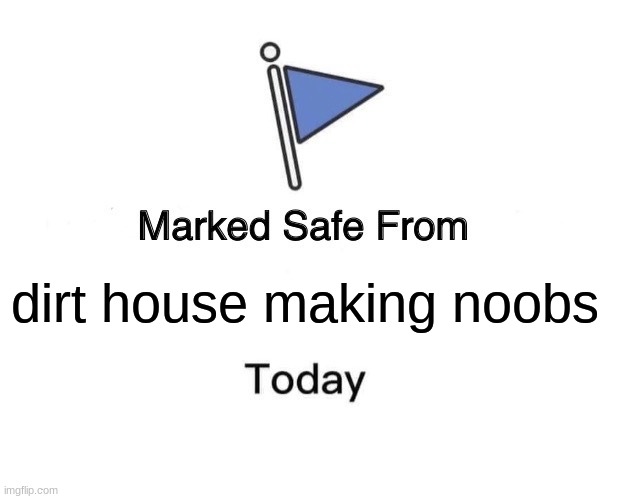 when you make a safe area on your minecraft server | dirt house making noobs | image tagged in memes,marked safe from | made w/ Imgflip meme maker