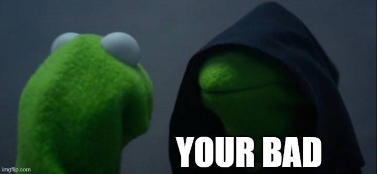 your bad | YOUR BAD | image tagged in memes,evil kermit | made w/ Imgflip meme maker