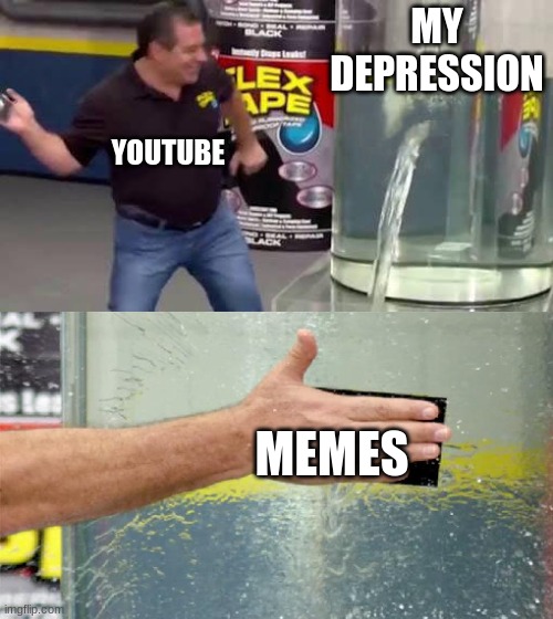 lol | MY DEPRESSION; YOUTUBE; MEMES | image tagged in flex tape | made w/ Imgflip meme maker
