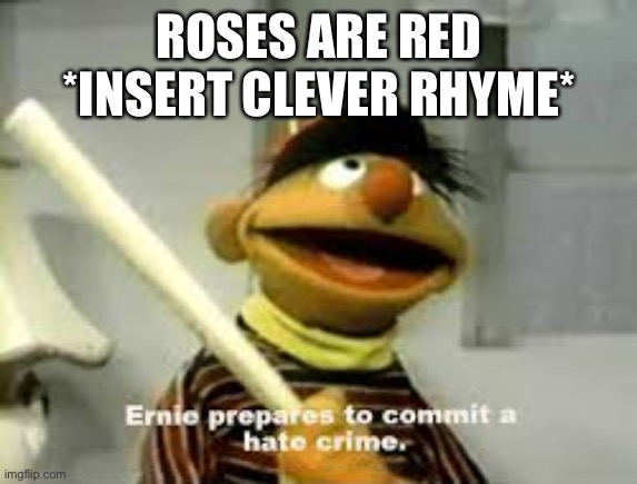 I can’t think of any rhymes | ROSES ARE RED
*INSERT CLEVER RHYME* | image tagged in ernie prepares to commit a hate crime | made w/ Imgflip meme maker