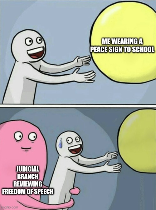 Running Away Balloon Meme | ME WEARING A PEACE SIGN TO SCHOOL; JUDICIAL BRANCH REVIEWING FREEDOM OF SPEECH | image tagged in memes,running away balloon | made w/ Imgflip meme maker