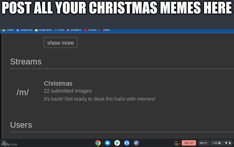 the Christmas stream: Deck the halls with memes! | POST ALL YOUR CHRISTMAS MEMES HERE | image tagged in christmas memes,memes,stream,christmas | made w/ Imgflip meme maker