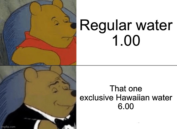 Tuxedo Winnie The Pooh | Regular water
1.00; That one exclusive Hawaiian water
6.00 | image tagged in memes,tuxedo winnie the pooh | made w/ Imgflip meme maker