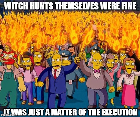 Burn the bad pun!!! | WITCH HUNTS THEMSELVES WERE FINE; IT WAS JUST A MATTER OF THE EXECUTION | image tagged in witch-hunt,pun | made w/ Imgflip meme maker