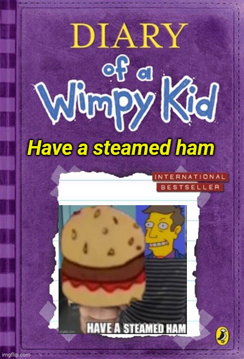 Diary of a Wimpy Kid Cover Template | Have a steamed ham | image tagged in diary of a wimpy kid cover template | made w/ Imgflip meme maker