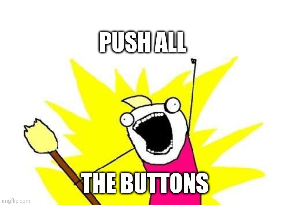 X All The Y | PUSH ALL; THE BUTTONS | image tagged in memes,x all the y | made w/ Imgflip meme maker