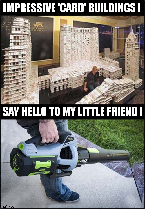 Because I Can ! | IMPRESSIVE 'CARD' BUILDINGS ! SAY HELLO TO MY LITTLE FRIEND ! | image tagged in house of cards,leaf blower,because i can | made w/ Imgflip meme maker