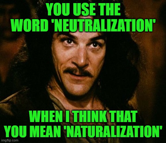 You keep using that word | YOU USE THE WORD 'NEUTRALIZATION' WHEN I THINK THAT YOU MEAN 'NATURALIZATION' | image tagged in you keep using that word | made w/ Imgflip meme maker