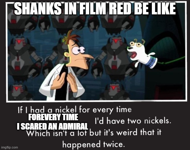 Doof If I had a Nickel | SHANKS IN FILM RED BE LIKE; FOREVERY TIME I SCARED AN ADMIRAL | image tagged in doof if i had a nickel | made w/ Imgflip meme maker
