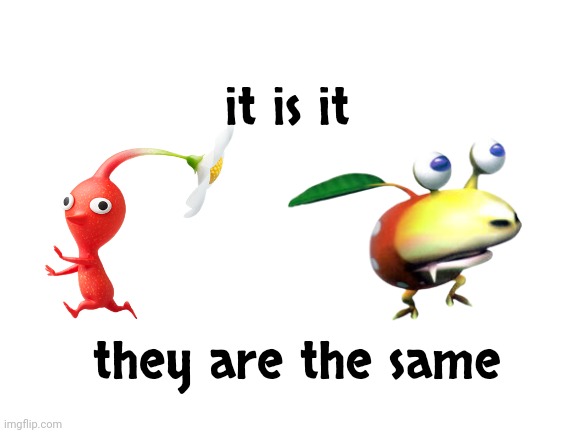 it is it |  it is it; they are the same | image tagged in blank white template,pikmin,red pikmin,bulbmin | made w/ Imgflip meme maker