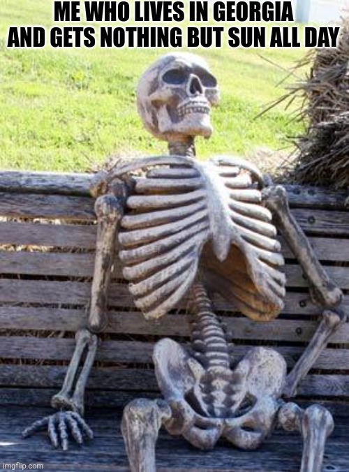 Waiting Skeleton Meme | ME WHO LIVES IN GEORGIA AND GETS NOTHING BUT SUN ALL DAY | image tagged in memes,waiting skeleton | made w/ Imgflip meme maker