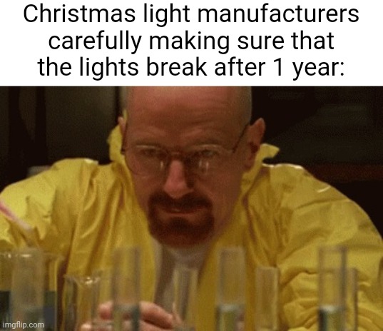 There's no way it isn't intentional | Christmas light manufacturers carefully making sure that the lights break after 1 year: | image tagged in walter white cooking,memes,christmas lights | made w/ Imgflip meme maker