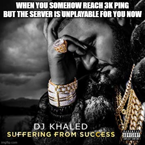 based on a true story | WHEN YOU SOMEHOW REACH 3K PING BUT THE SERVER IS UNPLAYABLE FOR YOU NOW | image tagged in dj khaled suffering from success meme | made w/ Imgflip meme maker