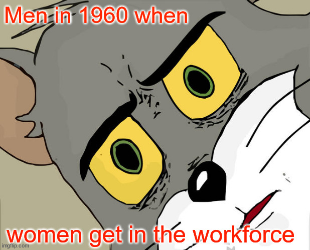 Unsettled Tom | Men in 1960 when; women get in the workforce | image tagged in memes,unsettled tom | made w/ Imgflip meme maker