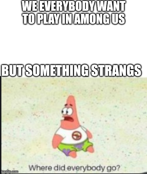 Among us | WE EVERYBODY WANT TO PLAY IN AMONG US; BUT SOMETHING STRANGS | image tagged in memes,blank transparent square,alone patrick,among us,dank memes,funny memes | made w/ Imgflip meme maker