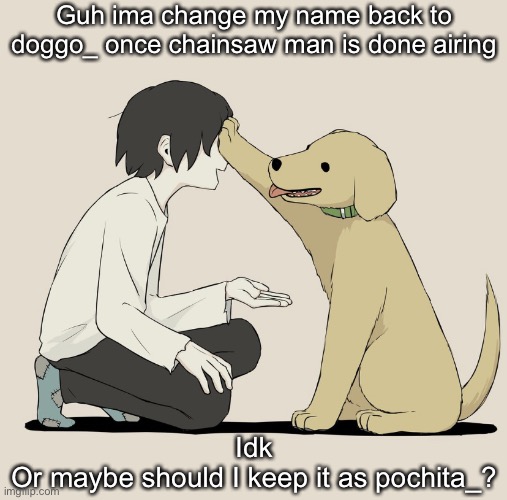 Avogado6 | Guh ima change my name back to doggo_ once chainsaw man is done airing; Idk
Or maybe should I keep it as pochita_? | image tagged in avogado6 | made w/ Imgflip meme maker