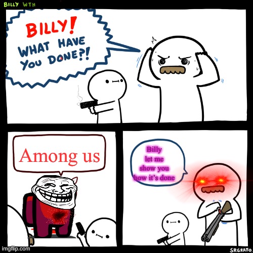 Billy, What Have You Done | Among us; Billy let me show you how it’s done | image tagged in billy what have you done | made w/ Imgflip meme maker
