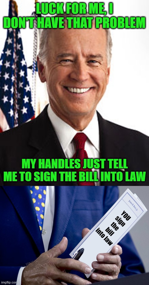 LUCK FOR ME, I DON'T HAVE THAT PROBLEM MY HANDLES JUST TELL ME TO SIGN THE BILL INTO LAW YOU sign the bill into law | image tagged in memes,joe biden,joe biden notes | made w/ Imgflip meme maker