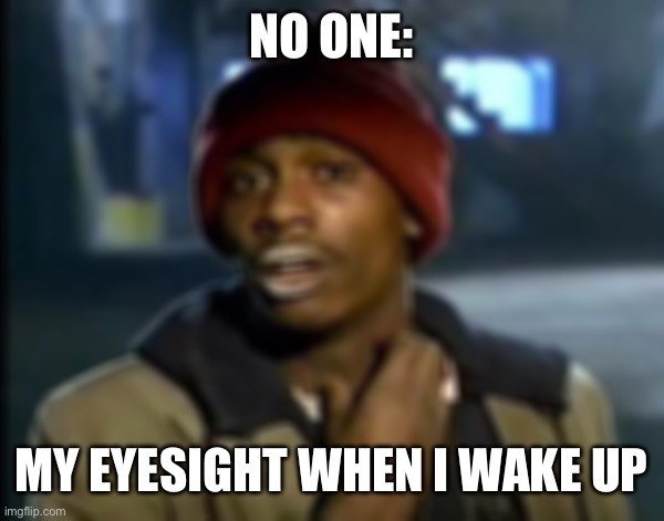 Y'all Got Any More Of That | NO ONE:; MY EYESIGHT WHEN I WAKE UP | image tagged in memes,y'all got any more of that | made w/ Imgflip meme maker
