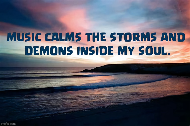 Music Calms | image tagged in music,serenity | made w/ Imgflip meme maker