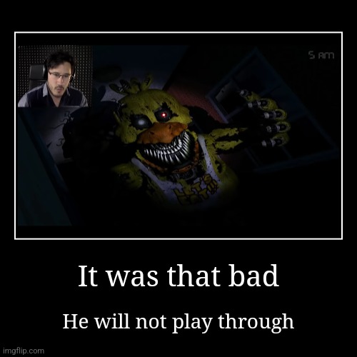 It's that bad | image tagged in funny,demotivationals,markiplier,five nights at freddys | made w/ Imgflip demotivational maker