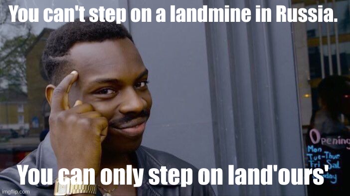 drip | You can't step on a landmine in Russia. You can only step on land'ours' | image tagged in memes,roll safe think about it | made w/ Imgflip meme maker