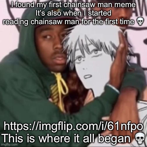 Besto friendo | I found my first chainsaw man meme
It’s also when I started reading chainsaw man for the first time 💀; https://imgflip.com/i/61nfpo
This is where it all began 💀 | image tagged in besto friendo | made w/ Imgflip meme maker