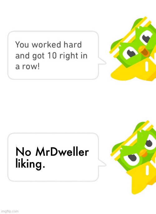 For No.New.Clowns.Yet: | No MrDweller liking. | image tagged in duolingo 10 in a row,tmdf sucks,fatherless parasha | made w/ Imgflip meme maker