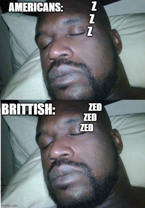 lol | Z
  Z
Z; AMERICANS:; BRITTISH:; ZED
    ZED
ZED | image tagged in sleeping shaq | made w/ Imgflip meme maker