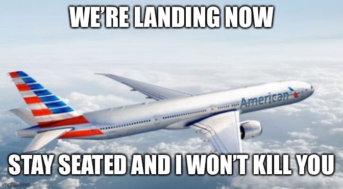 American Airlines Jet | WE’RE LANDING NOW; STAY SEATED AND I WON’T KILL YOU | image tagged in american airlines jet | made w/ Imgflip meme maker